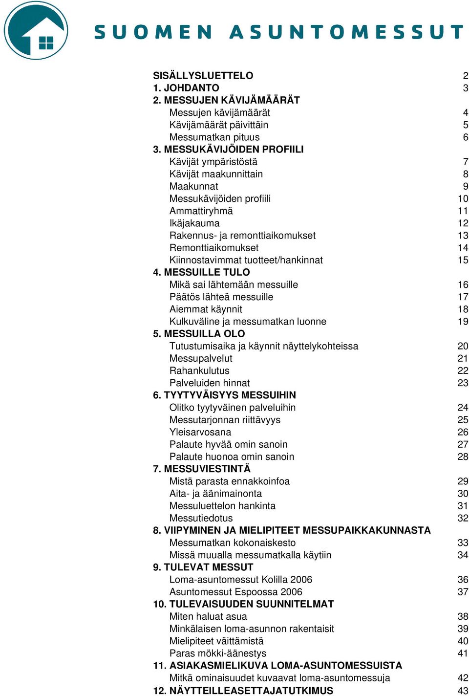 Kiinnostavimmat tuotteet/hankinnat 15 4. MESSUILLE TULO Mikä sai lähtemään messuille 16 Päätös lähteä messuille 17 Aiemmat käynnit 18 Kulkuväline ja messumatkan luonne 19 5.