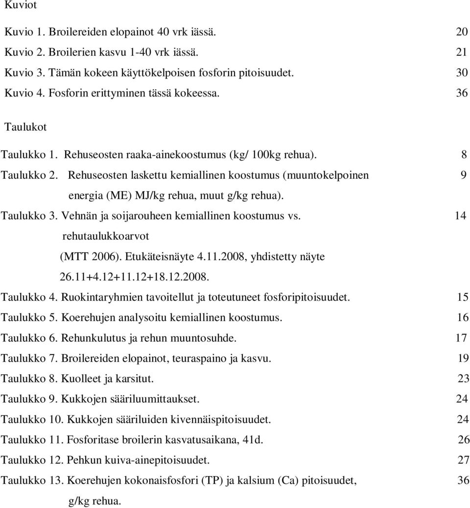 Rehuseosten laskettu kemiallinen koostumus (muuntokelpoinen 9 energia (ME) MJ/kg rehua, muut g/kg rehua). Taulukko 3. Vehnän ja soijarouheen kemiallinen koostumus vs. 14 rehutaulukkoarvot (MTT 2006).