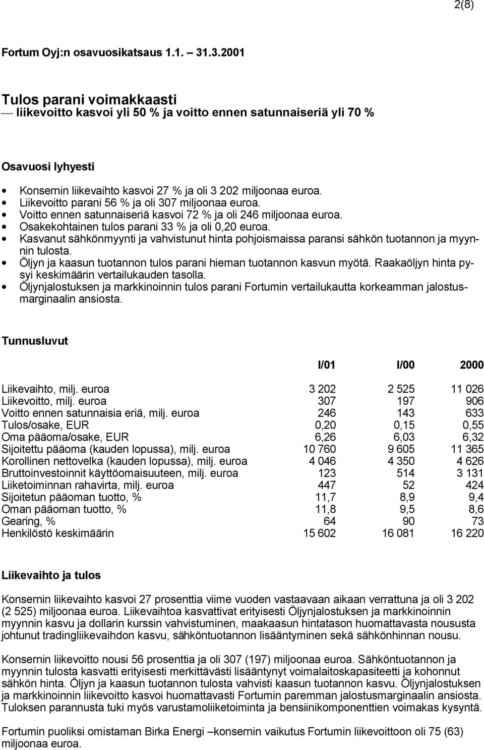 Liikevoitto parani 56 % ja oli 307 miljoonaa euroa. Voitto ennen satunnaiseriä kasvoi 72 % ja oli 246 miljoonaa euroa. Osakekohtainen tulos parani 33 % ja oli 0,20 euroa.