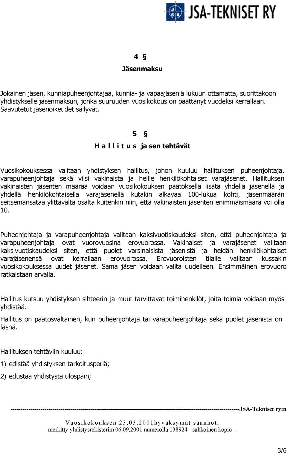 5 Hallitus ja sen tehtävät Vuosikokouksessa valitaan yhdistyksen hallitus, johon kuuluu hallituksen puheenjohtaja, varapuheenjohtaja sekä viisi vakinaista ja heille henkilökohtaiset varajäsenet.