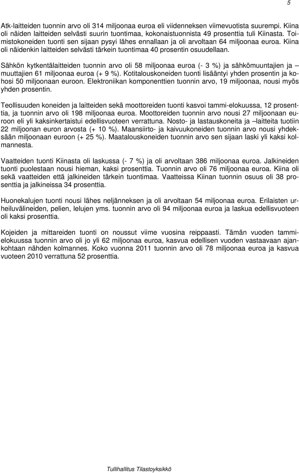 Sähkön kytkentälaitteiden tuonnin arvo oli 58 miljoonaa euroa (- 3 %) ja sähkömuuntajien ja muuttajien 61 miljoonaa euroa (+ 9 %).