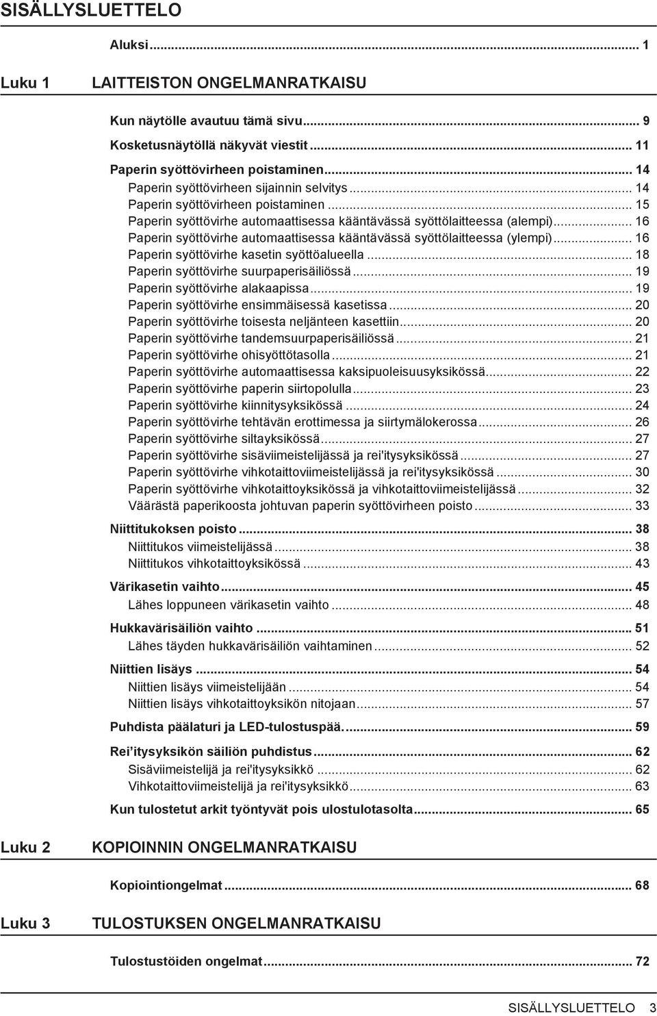 .. 6 Paperin syöttövirhe automaattisessa kääntävässä syöttölaitteessa (ylempi)... 6 Paperin syöttövirhe kasetin syöttöalueella... 8 Paperin syöttövirhe suurpaperisäiliössä.