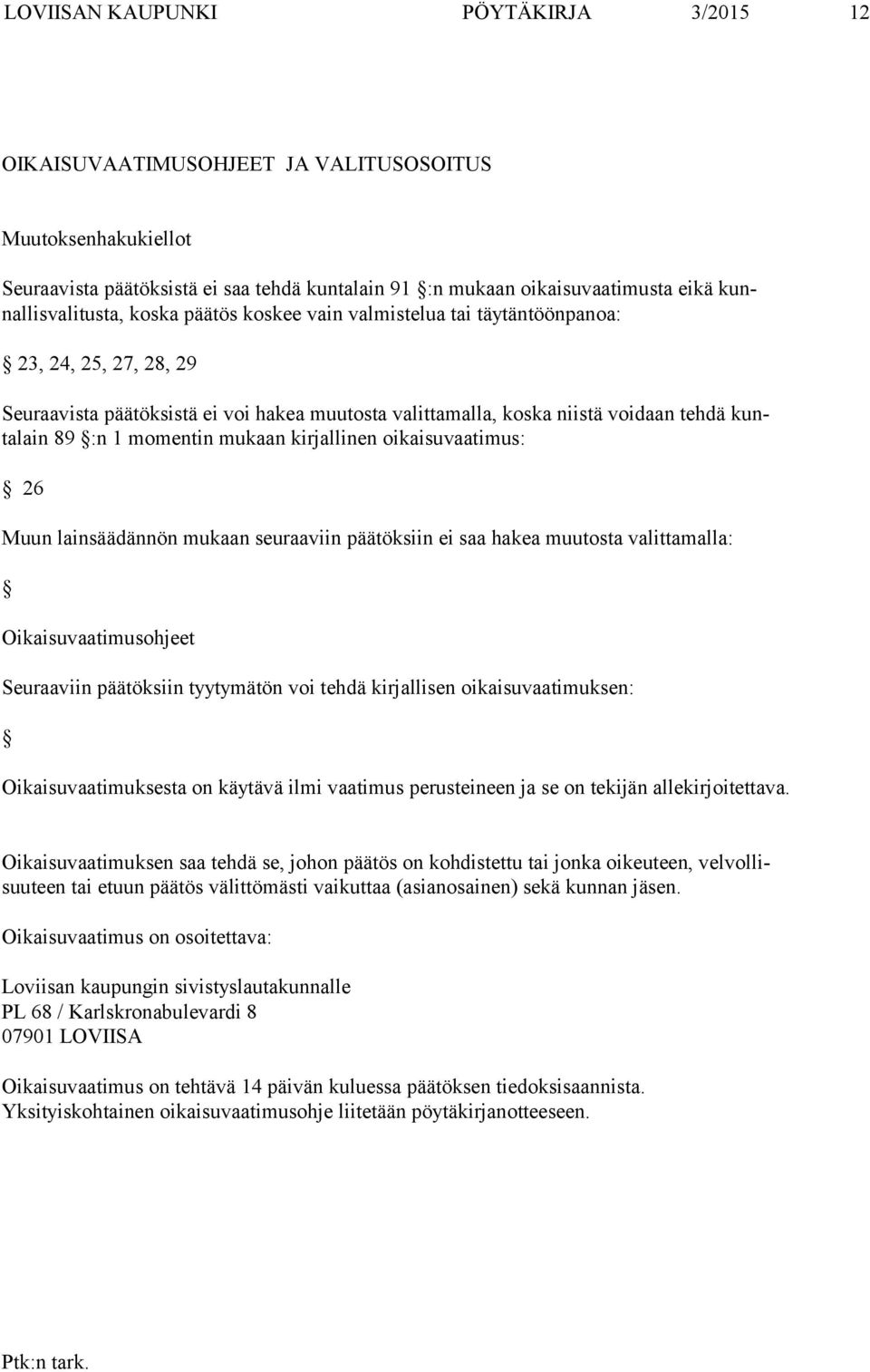 89 :n 1 momentin mukaan kirjallinen oikaisuvaatimus: 26 Muun lainsäädännön mukaan seuraaviin päätöksiin ei saa hakea muutosta valittamalla: Oikaisuvaatimusohjeet Seuraaviin päätöksiin tyytymätön voi