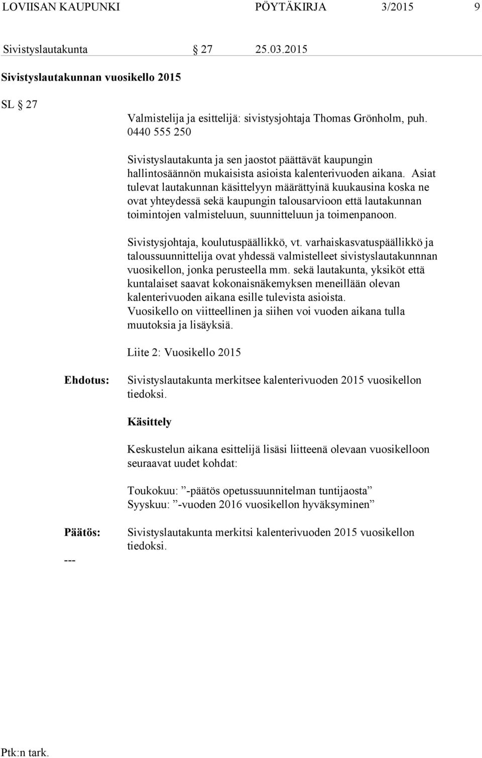 Asiat tulevat lautakunnan käsittelyyn määrättyinä kuukausina koska ne ovat yhteydessä sekä kaupungin talousarvioon että lautakunnan toimintojen valmisteluun, suunnitteluun ja toimenpanoon.