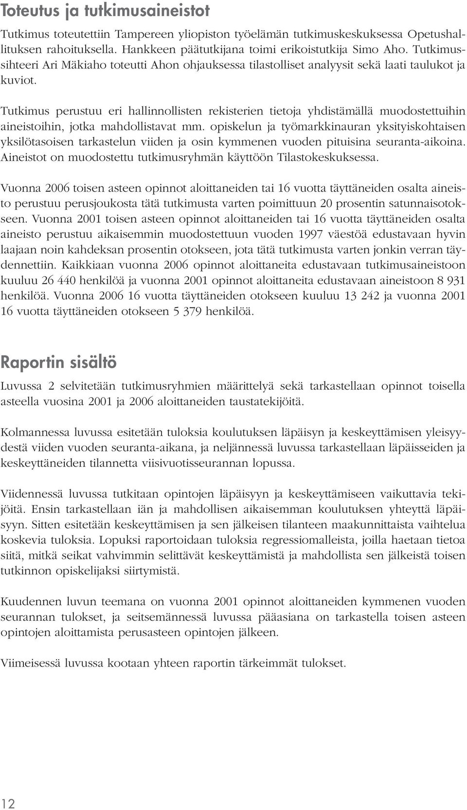 Tutkimus perustuu eri hallinnollisten rekisterien tietoja yhdistämällä muodostettuihin aineistoihin, jotka mahdollistavat mm.