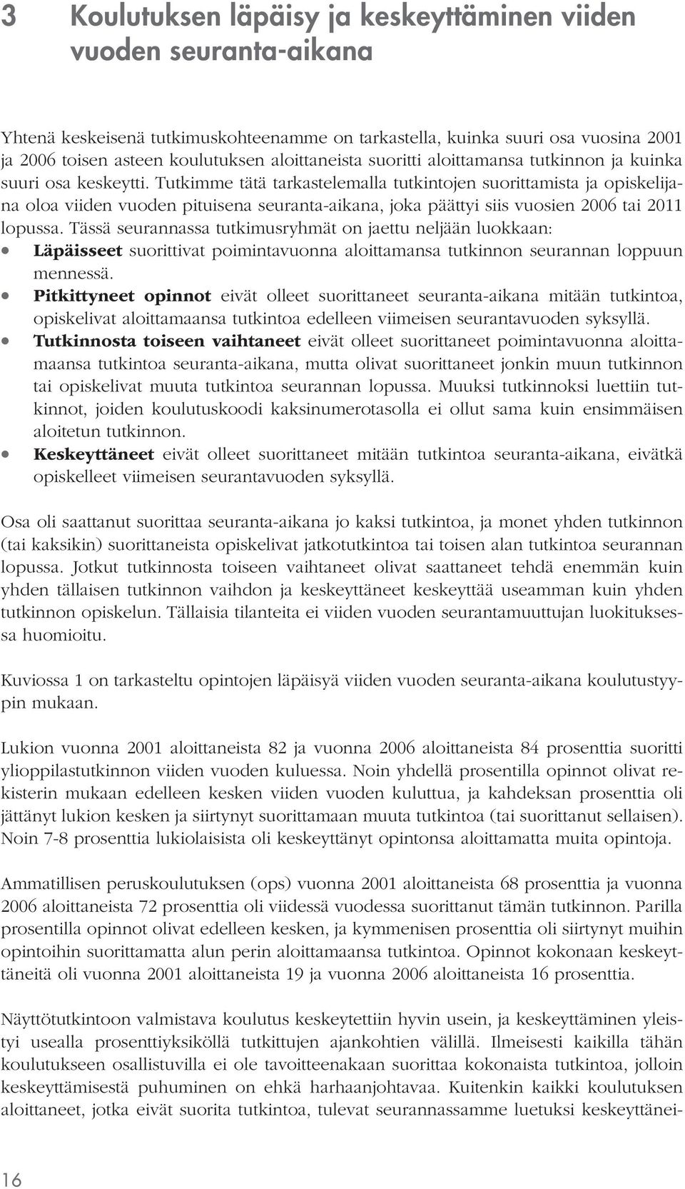 Tutkimme tätä tarkastelemalla tutkintojen suorittamista ja opiskelijana oloa viiden vuoden pituisena seuranta-aikana, joka päättyi siis vuosien tai 2011 lopussa.