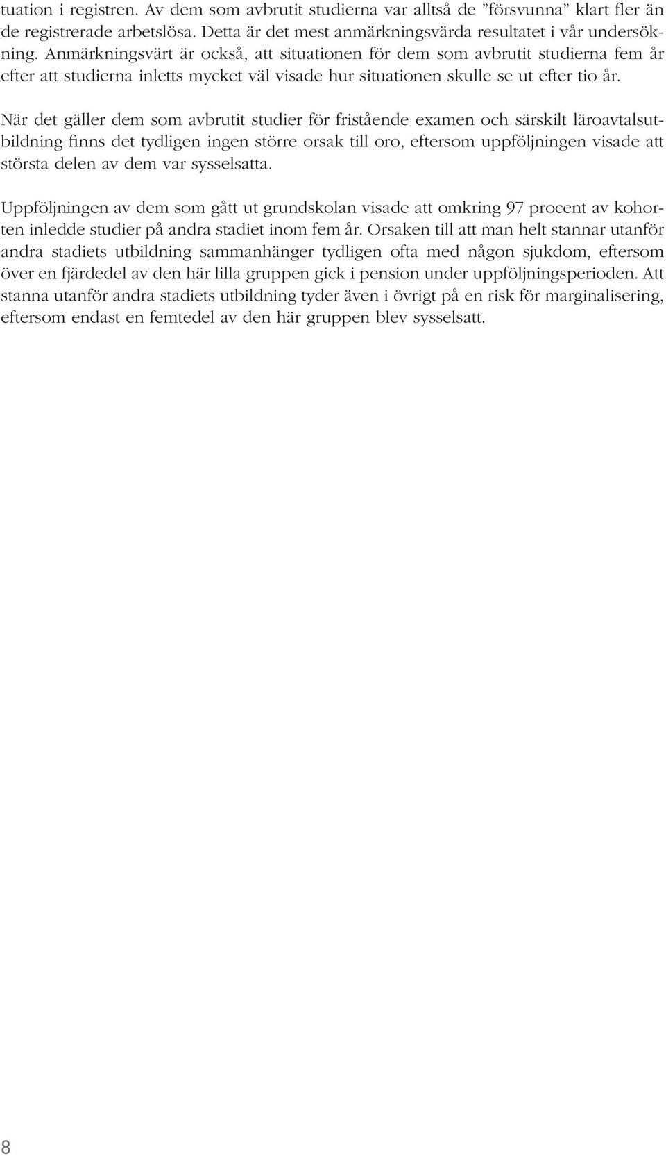 När det gäller dem som avbrutit studier för fristående examen och särskilt läroavtalsutbildning finns det tydligen ingen större orsak till oro, eftersom uppföljningen visade att största delen av dem