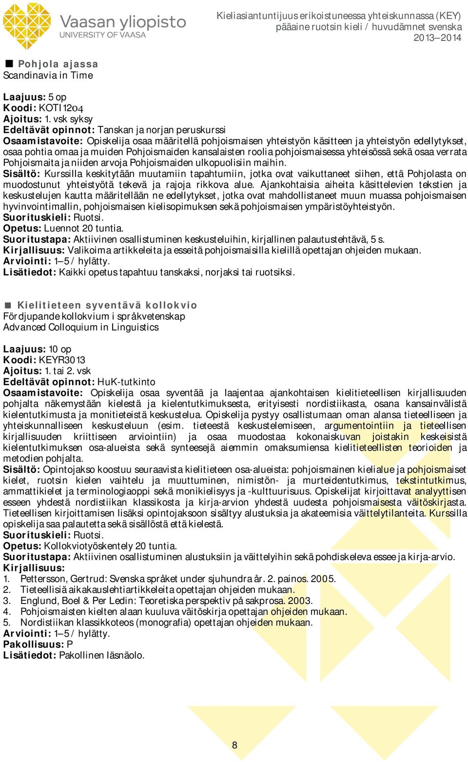 Pohjoismaiden kansalaisten roolia pohjoismaisessa yhteisössä sekä osaa verrata Pohjoismaita ja niiden arvoja Pohjoismaiden ulkopuolisiin maihin.