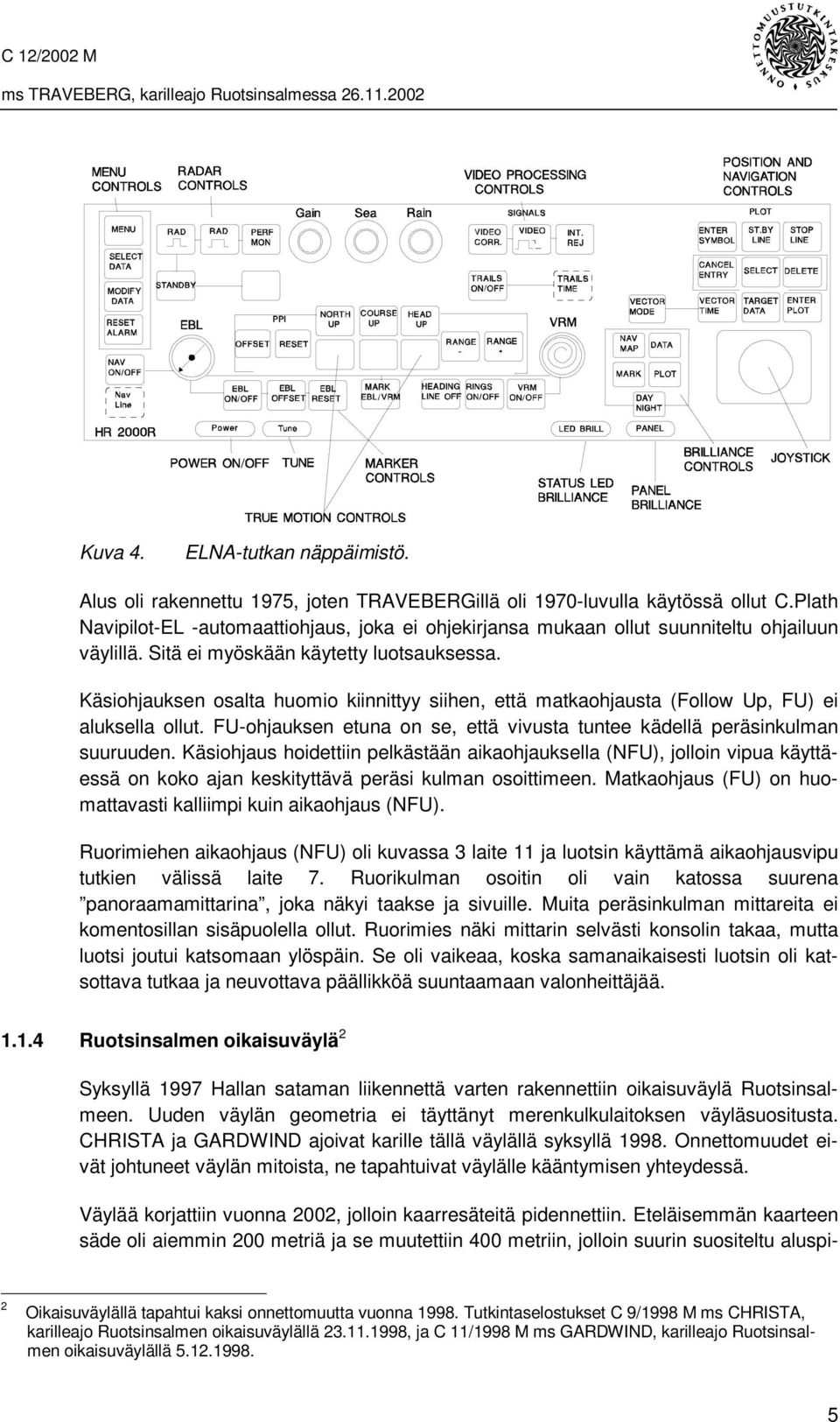 Käsiohjauksen osalta huomio kiinnittyy siihen, että matkaohjausta (Follow Up, FU) ei aluksella ollut. FU-ohjauksen etuna on se, että vivusta tuntee kädellä peräsinkulman suuruuden.