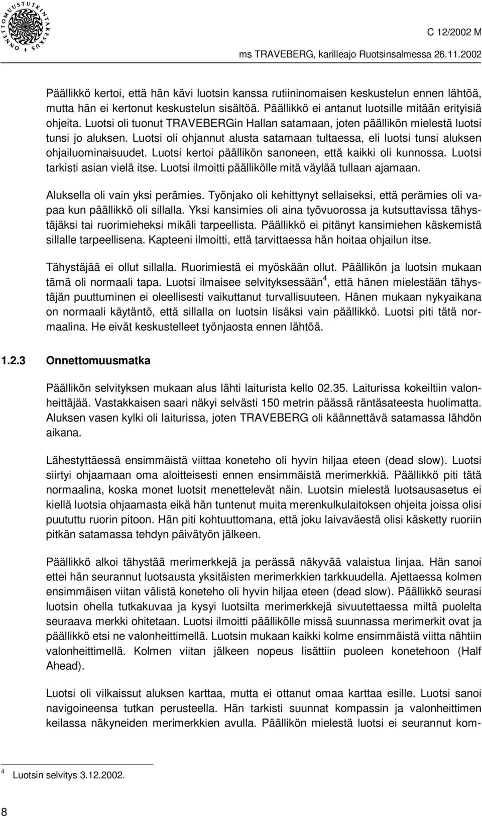Luotsi kertoi päällikön sanoneen, että kaikki oli kunnossa. Luotsi tarkisti asian vielä itse. Luotsi ilmoitti päällikölle mitä väylää tullaan ajamaan. Aluksella oli vain yksi perämies.