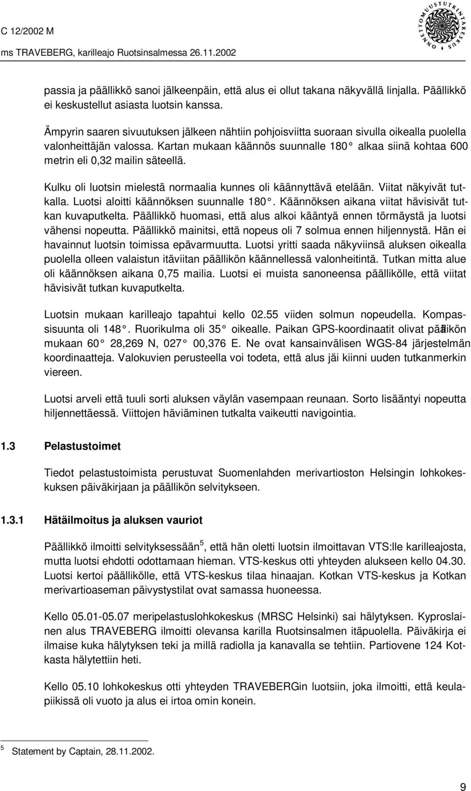 Kartan mukaan käännös suunnalle 180 alkaa siinä kohtaa 600 metrin eli 0,32 mailin säteellä. Kulku oli luotsin mielestä normaalia kunnes oli käännyttävä etelään. Viitat näkyivät tutkalla.