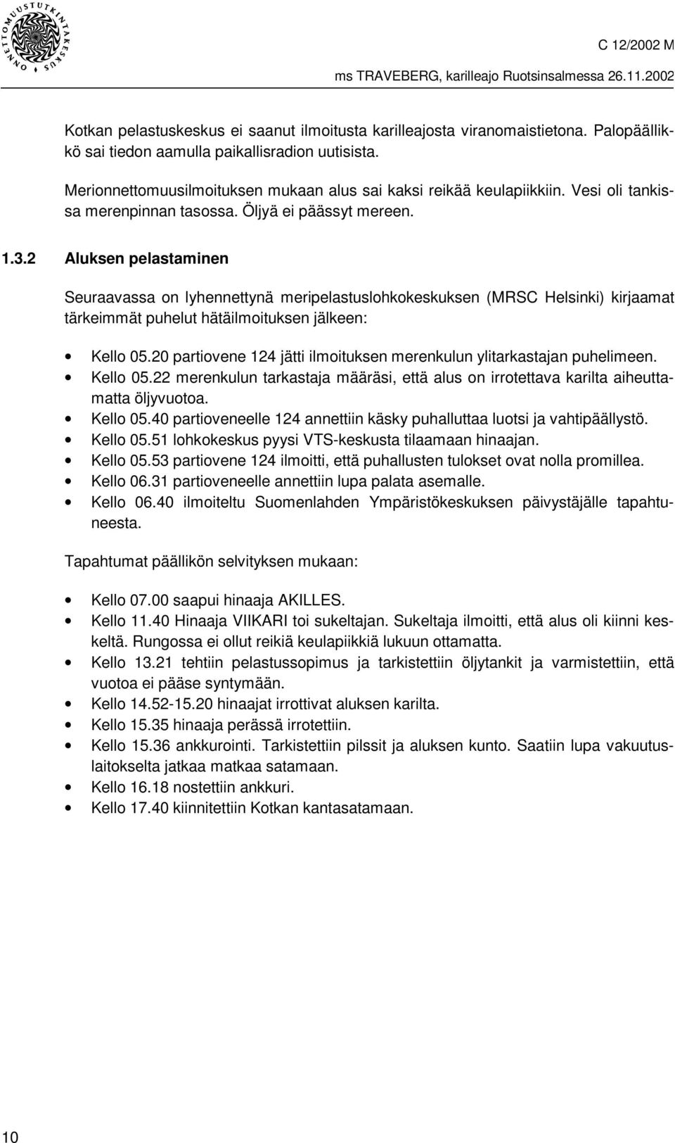 2 Aluksen pelastaminen Seuraavassa on lyhennettynä meripelastuslohkokeskuksen (MRSC Helsinki) kirjaamat tärkeimmät puhelut hätäilmoituksen jälkeen: Kello 05.