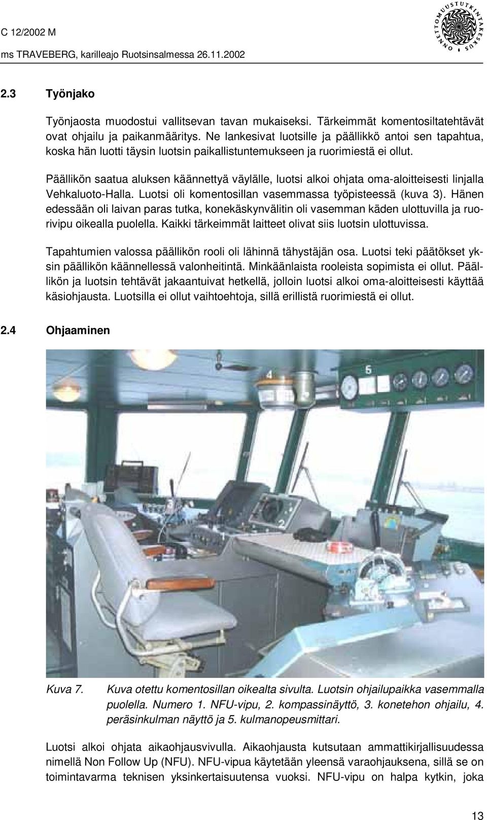 Päällikön saatua aluksen käännettyä väylälle, luotsi alkoi ohjata oma-aloitteisesti linjalla Vehkaluoto-Halla. Luotsi oli komentosillan vasemmassa työpisteessä (kuva 3).