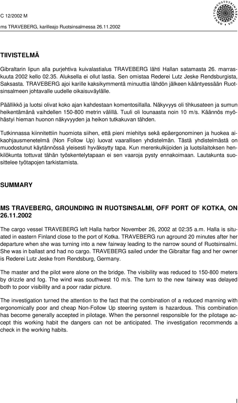 Päällikkö ja luotsi olivat koko ajan kahdestaan komentosillalla. Näkyvyys oli tihkusateen ja sumun heikentämänä vaihdellen 150-800 metrin välillä. Tuuli oli lounaasta noin 10 m/s.