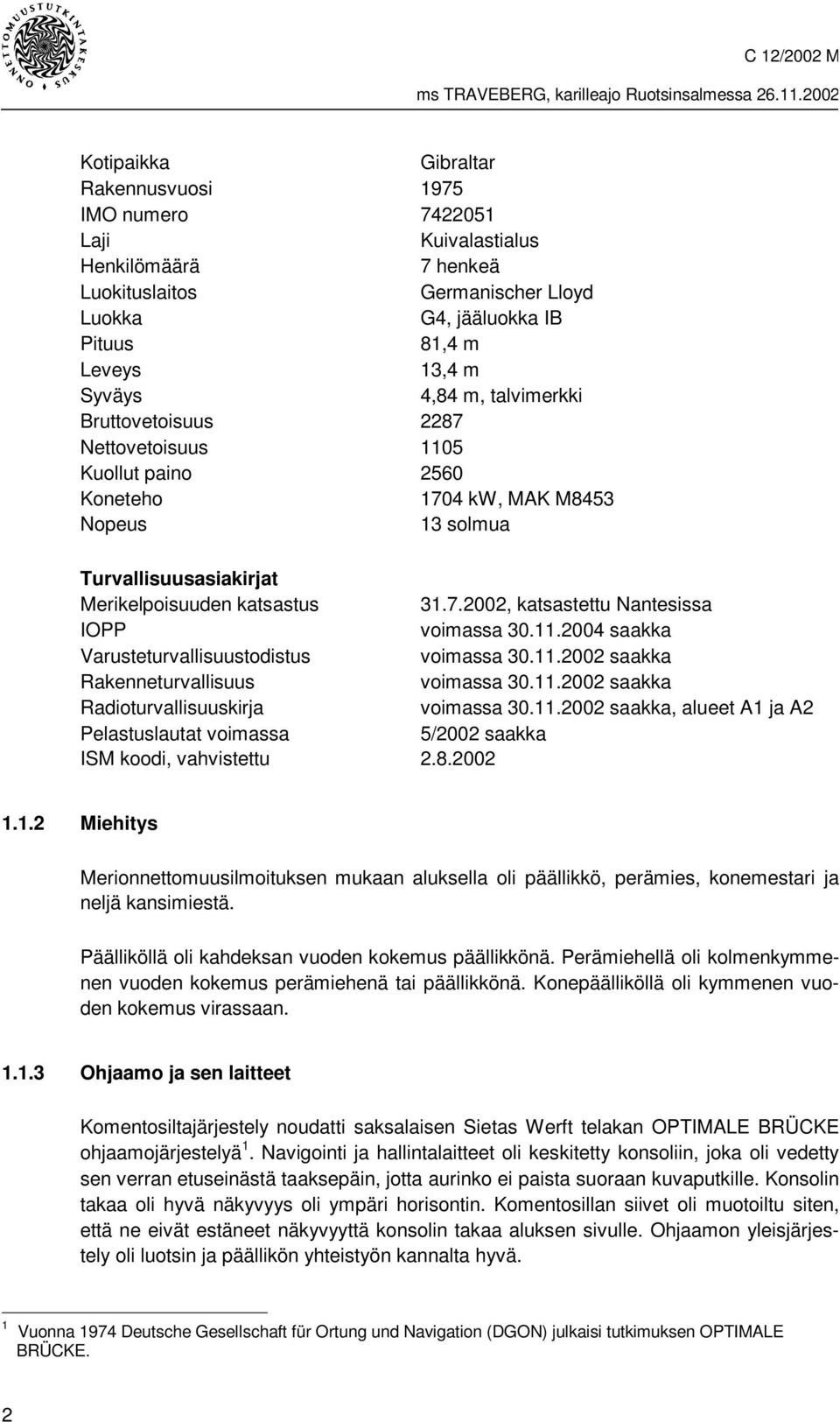 11.2004 saakka Varusteturvallisuustodistus voimassa 30.11.2002 saakka Rakenneturvallisuus voimassa 30.11.2002 saakka Radioturvallisuuskirja voimassa 30.11.2002 saakka, alueet A1 ja A2 Pelastuslautat voimassa 5/2002 saakka ISM koodi, vahvistettu 2.