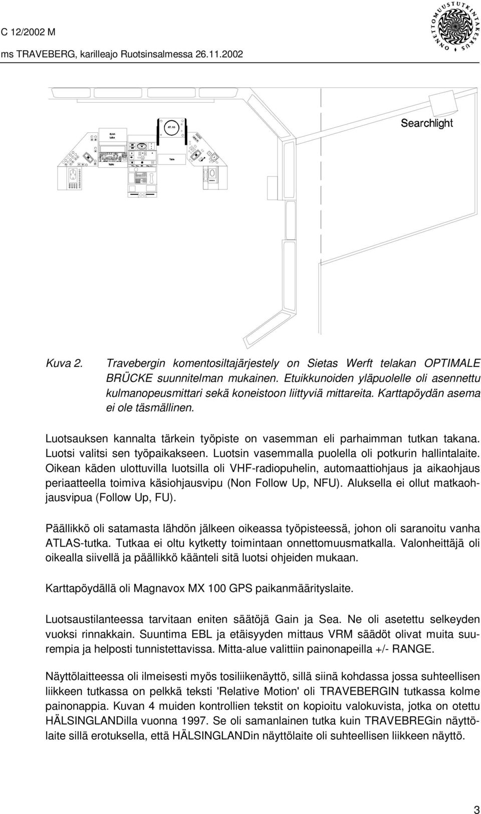 Luotsauksen kannalta tärkein työpiste on vasemman eli parhaimman tutkan takana. Luotsi valitsi sen työpaikakseen. Luotsin vasemmalla puolella oli potkurin hallintalaite.