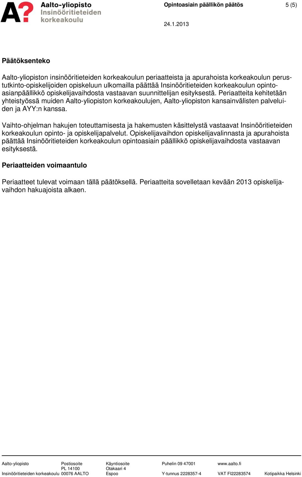 Periaatteita kehitetään yhteistyössä muiden Aalto-yliopiston korkeakoulujen, Aalto-yliopiston kansainvälisten palveluiden ja AYY:n kanssa.