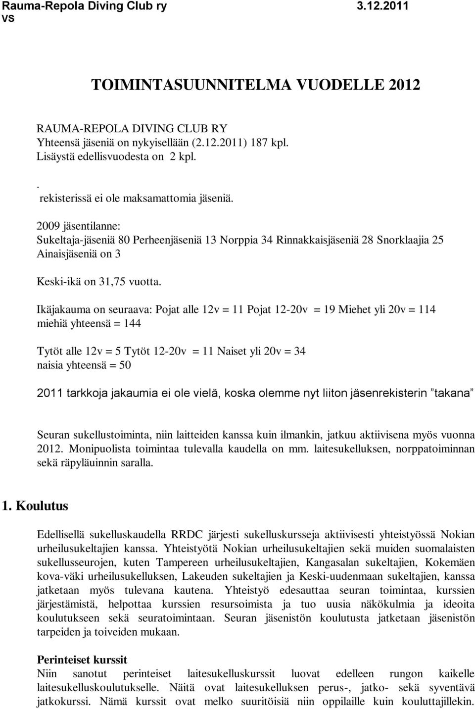 Ikäjakauma on seuraava: Pojat alle 12v = 11 Pojat 12-20v = 19 Miehet yli 20v = 114 miehiä yhteensä = 144 Tytöt alle 12v = 5 Tytöt 12-20v = 11 Naiset yli 20v = 34 naisia yhteensä = 50 2011 tarkkoja