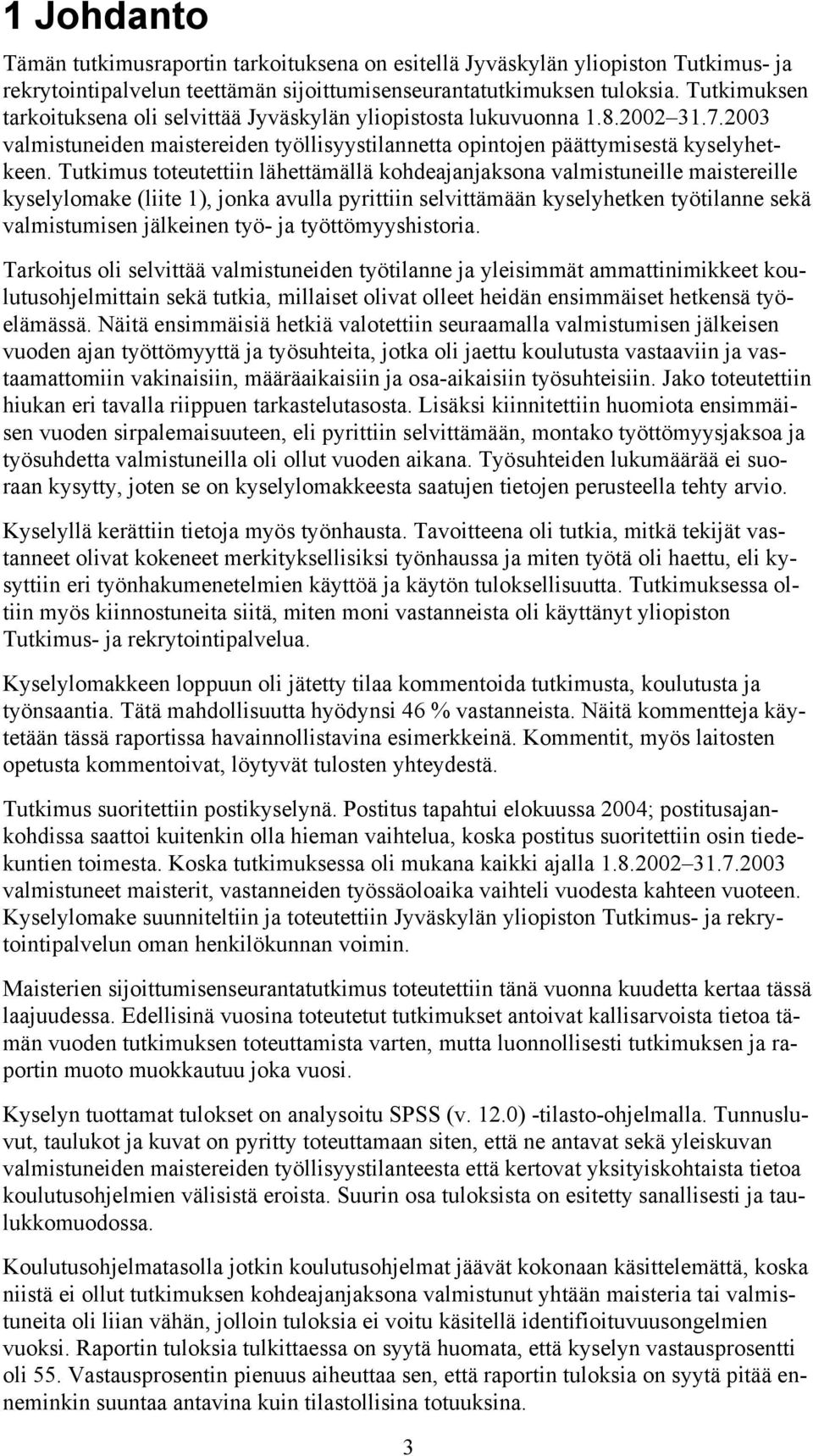 Tutkimus toteutettiin lähettämällä kohdeajanjaksona valmistuneille maistereille kyselylomake (liite 1), jonka avulla pyrittiin selvittämään kyselyhetken työtilanne sekä valmistumisen jälkeinen työ-
