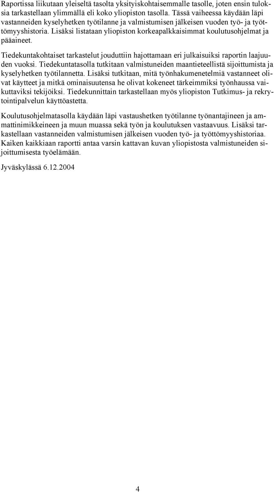 Lisäksi listataan yliopiston korkeapalkkaisimmat koulutusohjelmat ja pääaineet. Tiedekuntakohtaiset tarkastelut jouduttiin hajottamaan eri julkaisuiksi raportin laajuuden vuoksi.