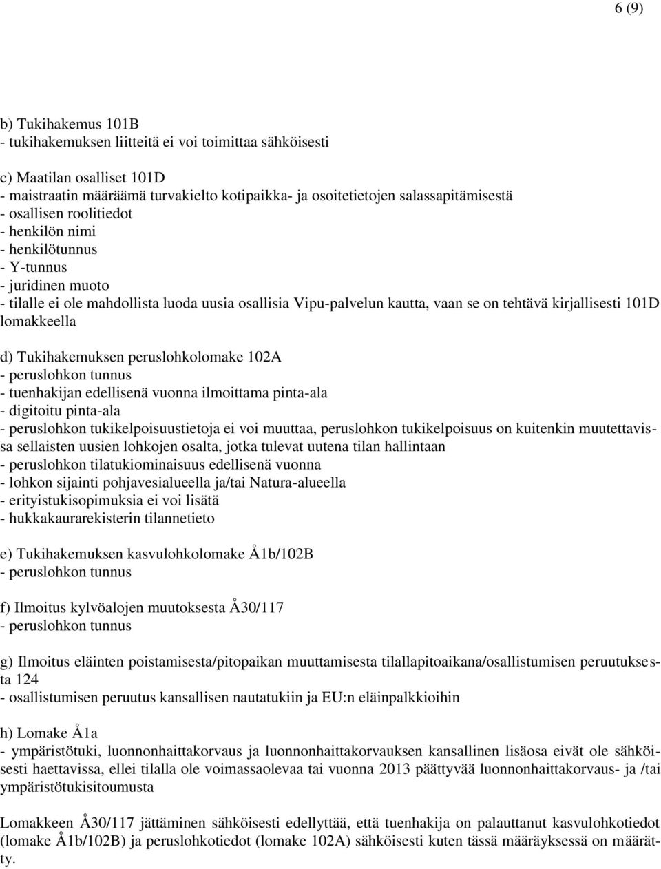 lomakkeella d) Tukihakemuksen peruslohkolomake 102A - tuenhakijan edellisenä vuonna ilmoittama pinta-ala - digitoitu pinta-ala - peruslohkon tukikelpoisuustietoja ei voi muuttaa, peruslohkon