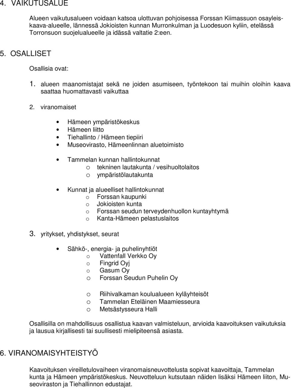 viranomaiset Hämeen ympäristökeskus Hämeen liitto Tiehallinto / Hämeen tiepiiri Museovirasto, Hämeenlinnan aluetoimisto Tammelan kunnan hallintokunnat o tekninen lautakunta / vesihuoltolaitos o