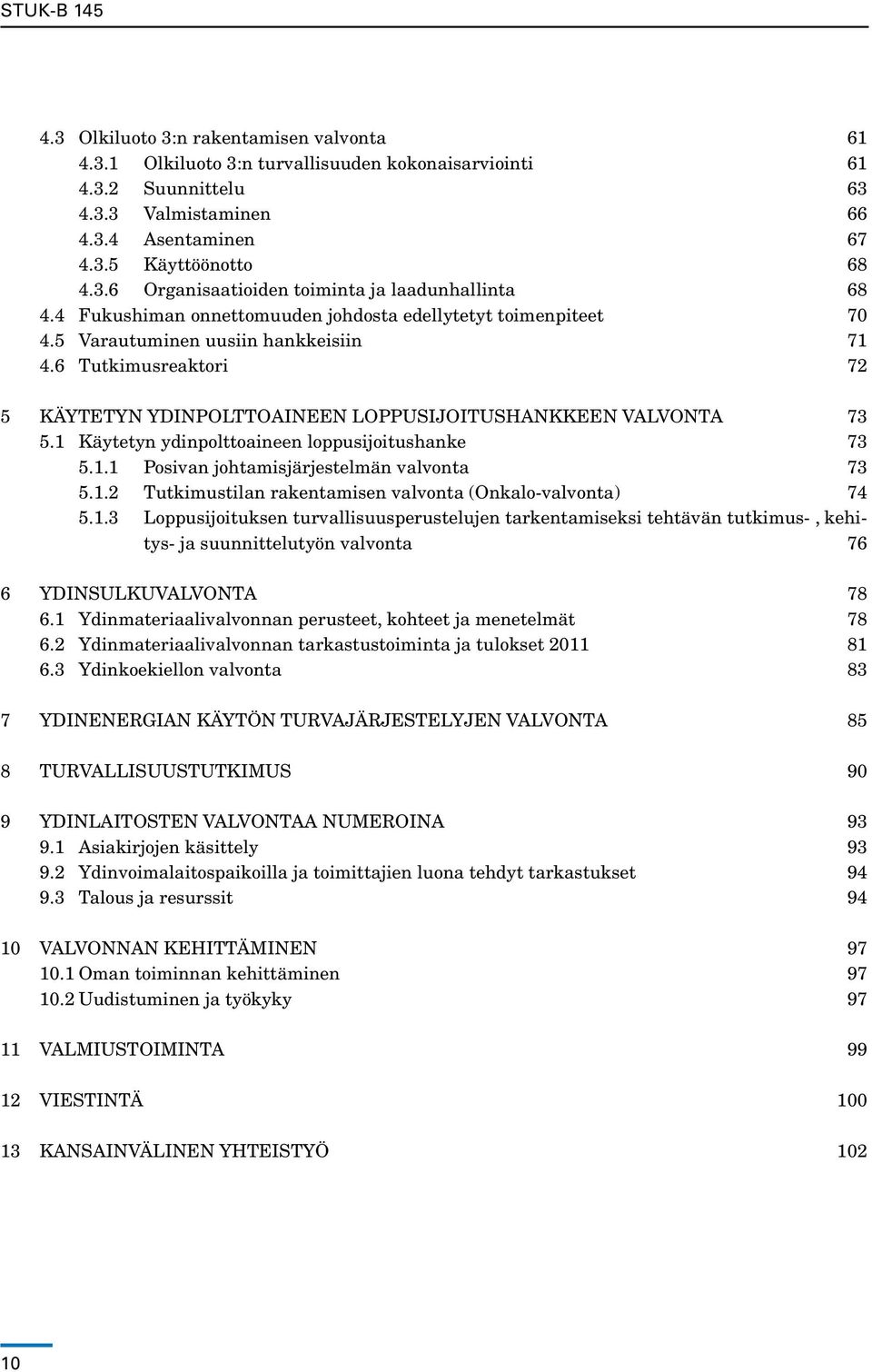 6 Tutkimusreaktori 72 5 KÄYTETYN YDINPOLTTOAINEEN LOPPUSIJOITUSHANKKEEN VALVONTA 73 5.1 Käytetyn ydinpolttoaineen loppusijoitushanke 73 5.1.1 Posivan johtamisjärjestelmän valvonta 73 5.1.2 Tutkimustilan rakentamisen valvonta (Onkalo-valvonta) 74 5.