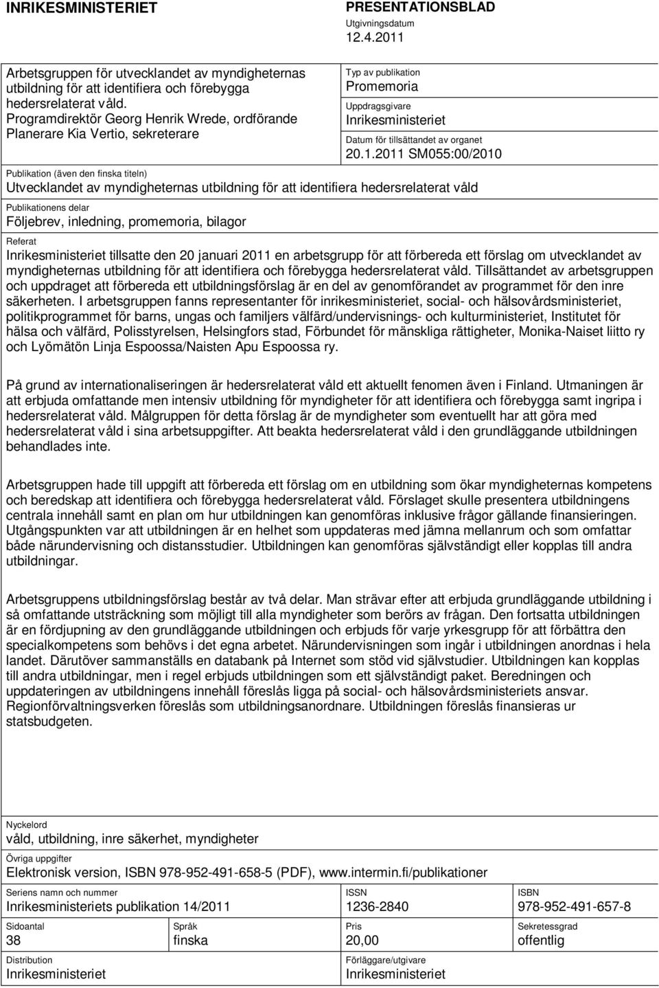 2011 SM055:00/2010 Publikation (även den finska titeln) Utvecklandet av myndigheternas utbildning för att identifiera hedersrelaterat våld Publikationens delar Följebrev, inledning, promemoria,