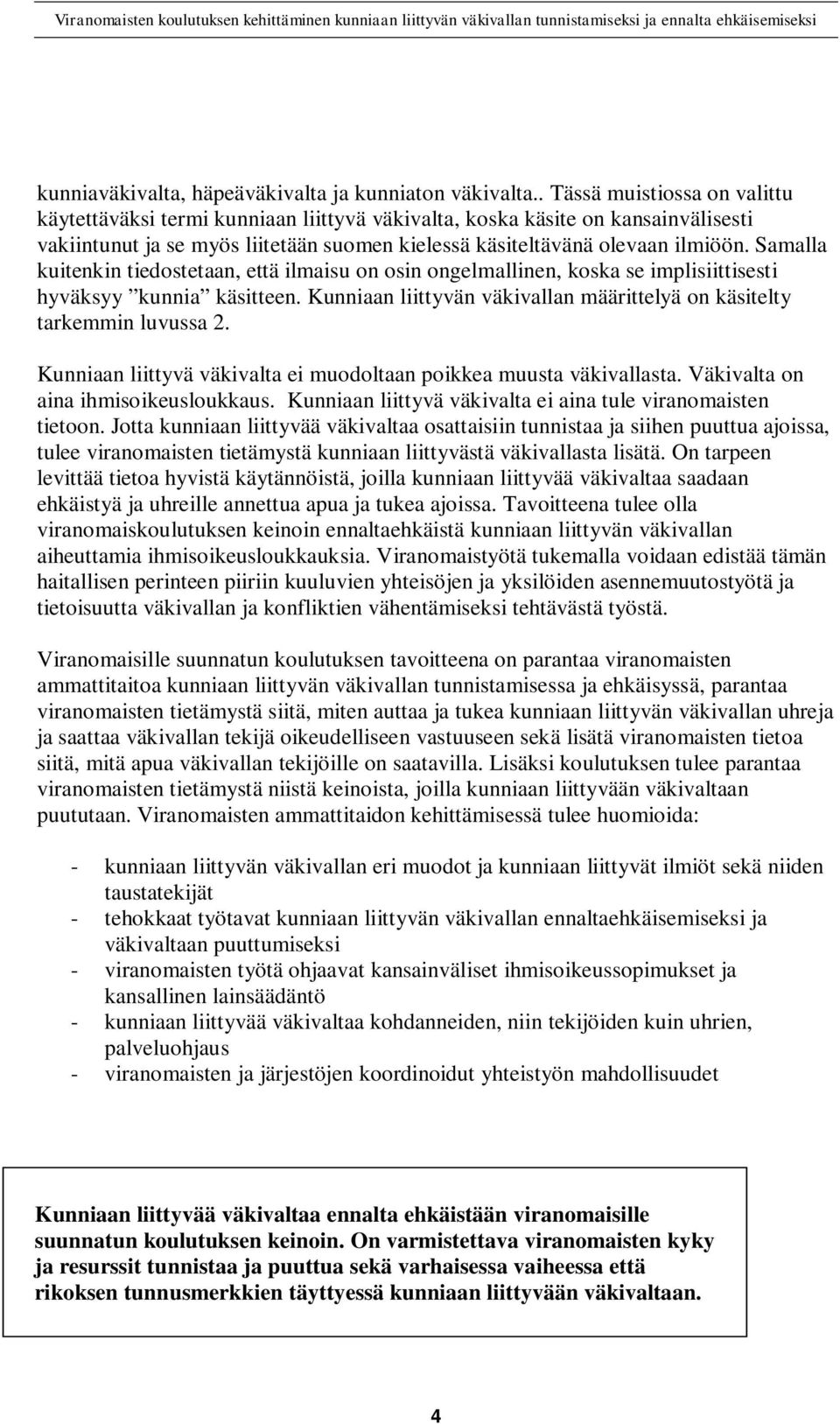 Samalla kuitenkin tiedostetaan, että ilmaisu on osin ongelmallinen, koska se implisiittisesti hyväksyy kunnia käsitteen. Kunniaan liittyvän väkivallan määrittelyä on käsitelty tarkemmin luvussa 2.