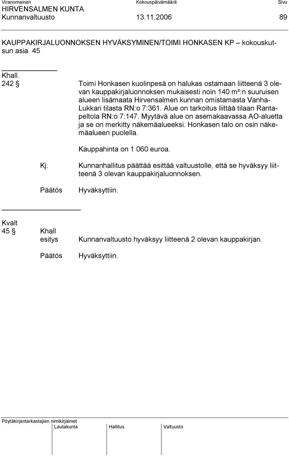 Vanha- Lukkari tilasta RN:o 7:361. Alue on tarkoitus liittää tilaan Rantapeltola RN:o 7:147. Myytävä alue on asemakaavassa AO-aluetta ja se on merkitty näkemäalueeksi.