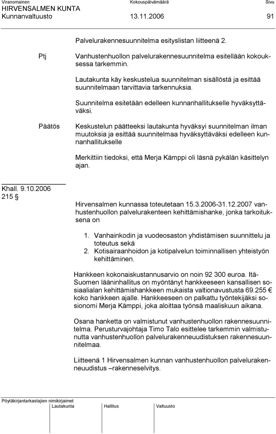 Keskustelun päätteeksi lautakunta hyväksyi suunnitelman ilman muutoksia ja esittää suunnitelmaa hyväksyttäväksi edelleen kunnanhallitukselle Merkittiin tiedoksi, että Merja Kämppi oli läsnä pykälän