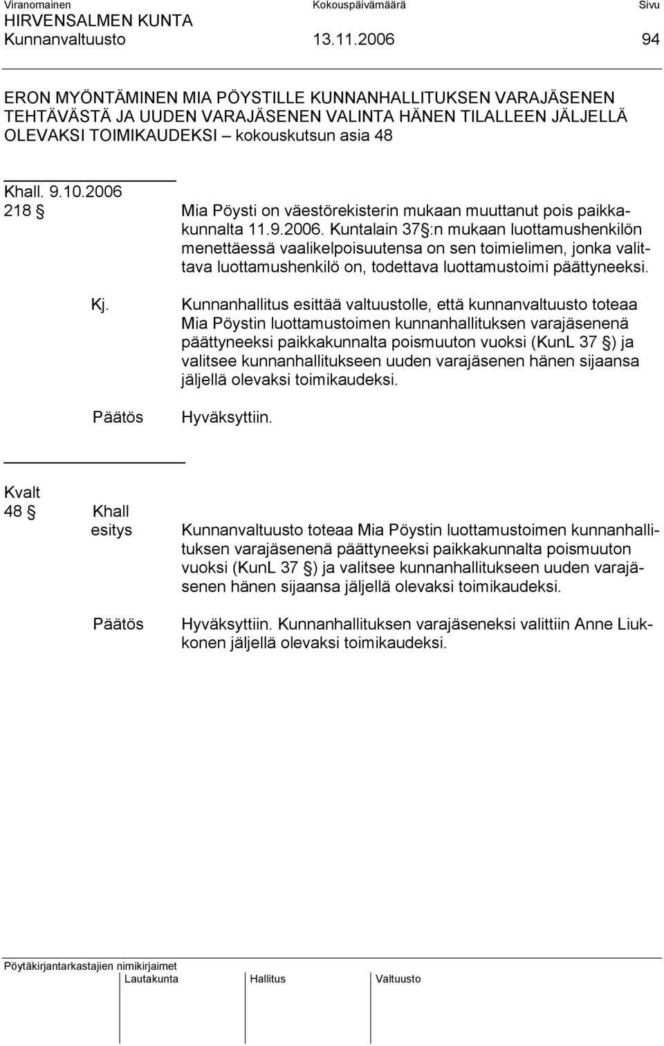 2006 218 Mia Pöysti on väestörekisterin mukaan muuttanut pois paikkakunnalta 11.9.2006. Kuntalain 37 :n mukaan luottamushenkilön menettäessä vaalikelpoisuutensa on sen toimielimen, jonka valittava luottamushenkilö on, todettava luottamustoimi päättyneeksi.