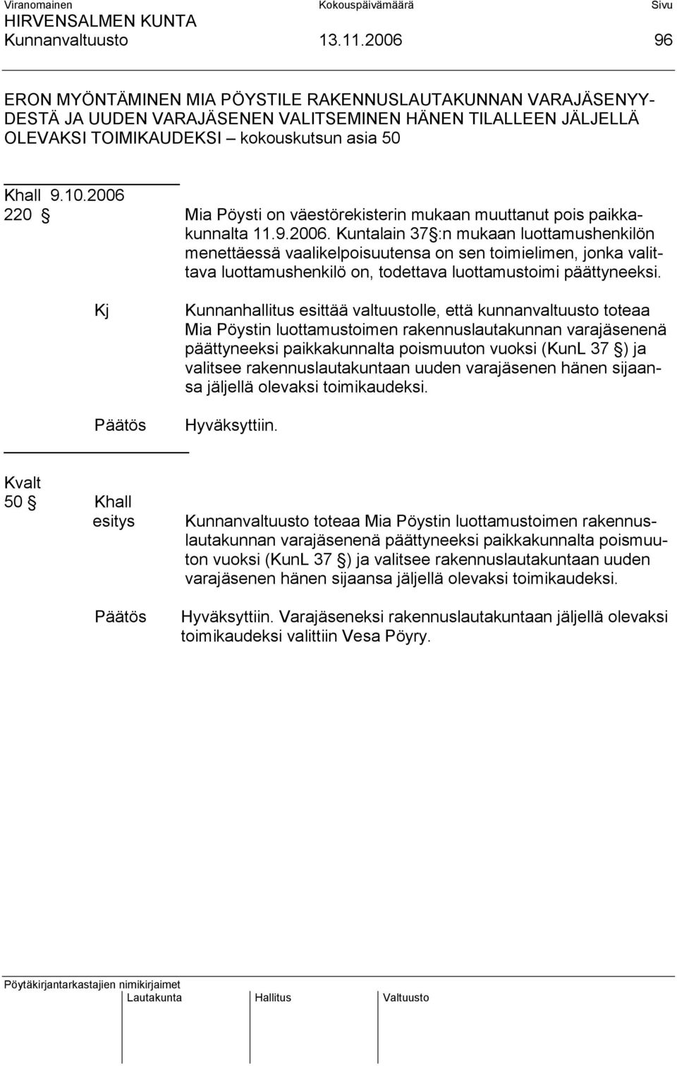 2006 220 Mia Pöysti on väestörekisterin mukaan muuttanut pois paikkakunnalta 11.9.2006. Kuntalain 37 :n mukaan luottamushenkilön menettäessä vaalikelpoisuutensa on sen toimielimen, jonka valittava luottamushenkilö on, todettava luottamustoimi päättyneeksi.