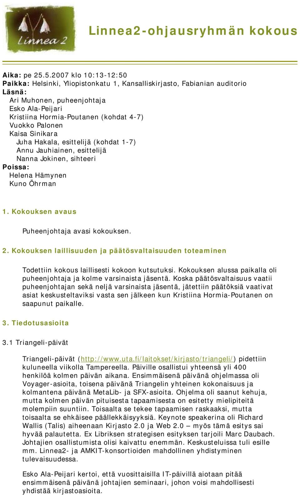 Palonen Kaisa Sinikara Juha Hakala, esittelijä (kohdat 1-7) Annu Jauhiainen, esittelijä Nanna Jokinen, sihteeri Poissa: Helena Hämynen Kuno Öhrman 1. Kokouksen avaus Puheenjohtaja avasi kokouksen. 2.