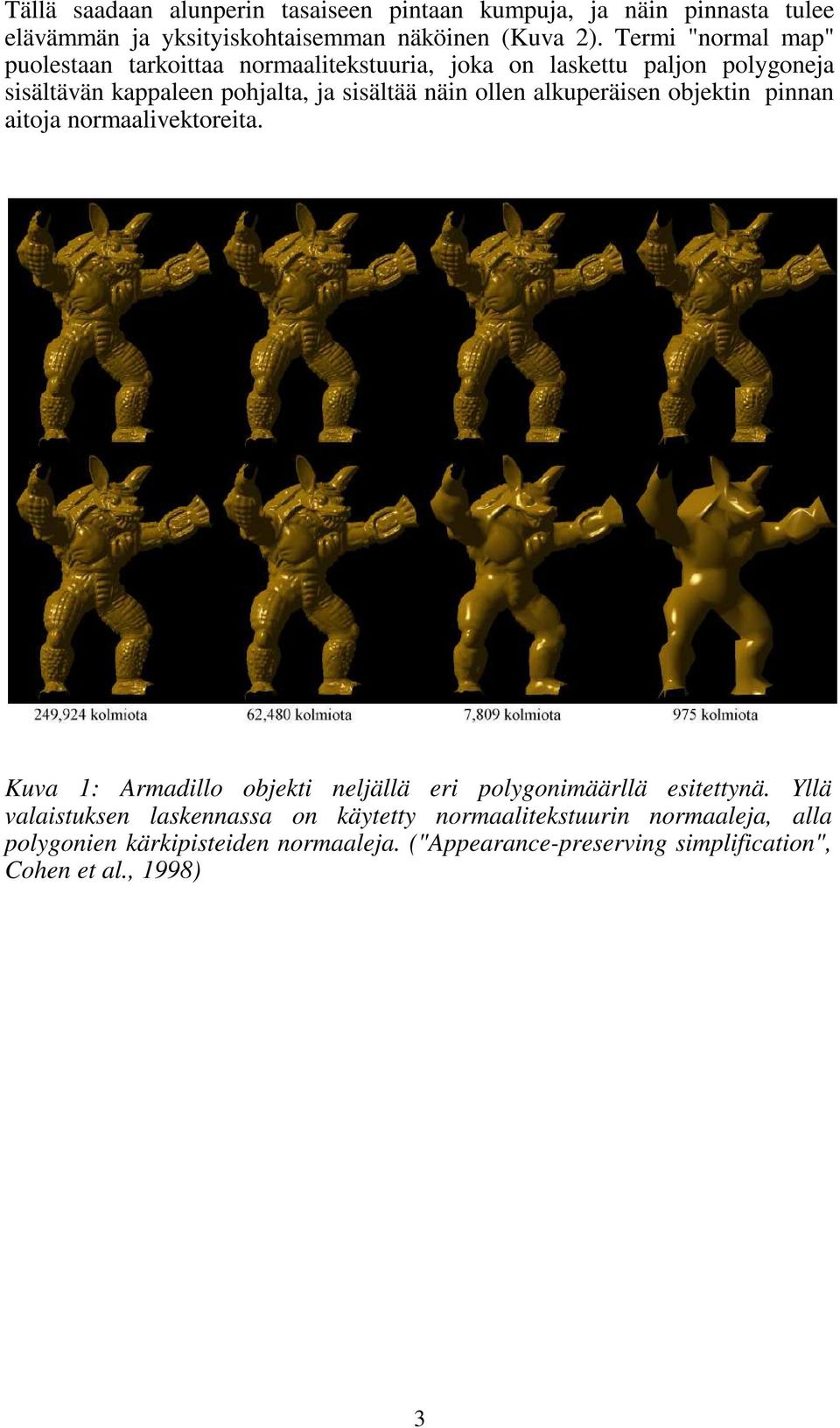 ollen alkuperäisen objektin pinnan aitoja normaalivektoreita. Kuva 1: Armadillo objekti neljällä eri polygonimäärllä esitettynä.