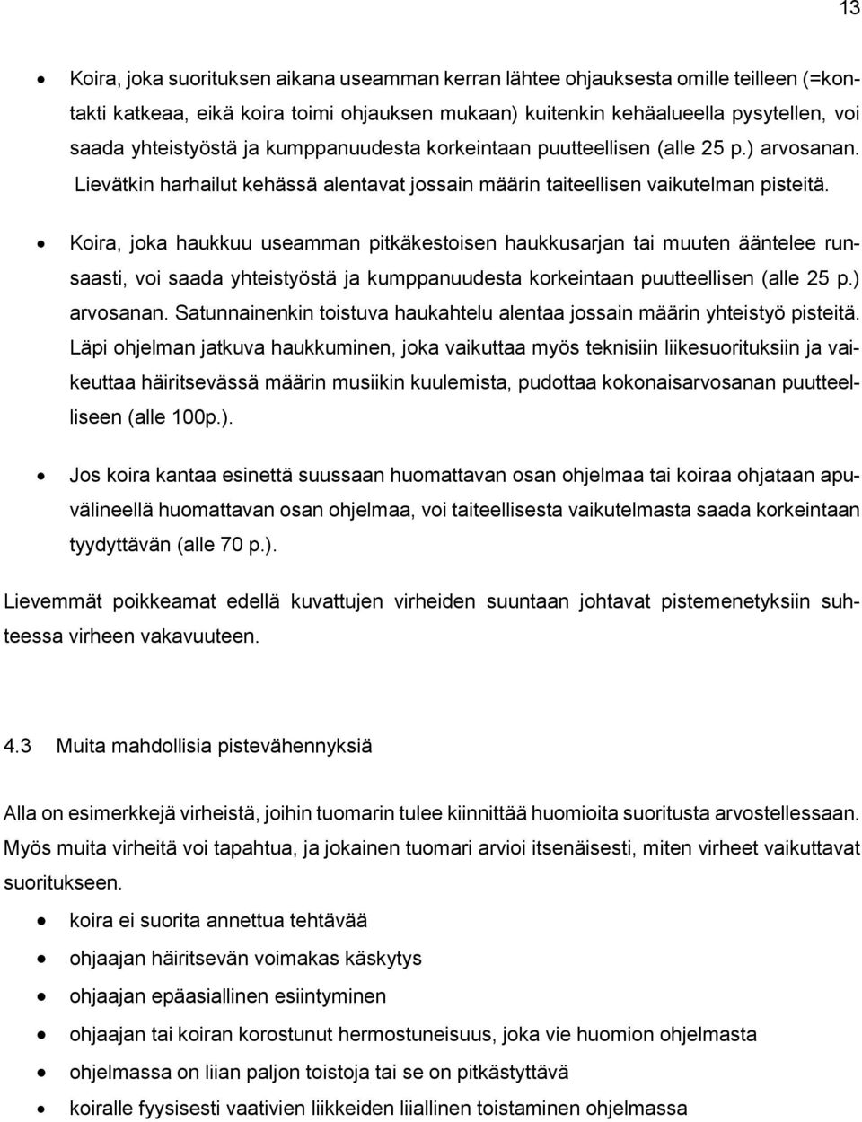 Koira, joka haukkuu useamman pitkäkestoisen haukkusarjan tai muuten ääntelee runsaasti, voi saada yhteistyöstä ja kumppanuudesta korkeintaan puutteellisen (alle 25 p.) arvosanan.