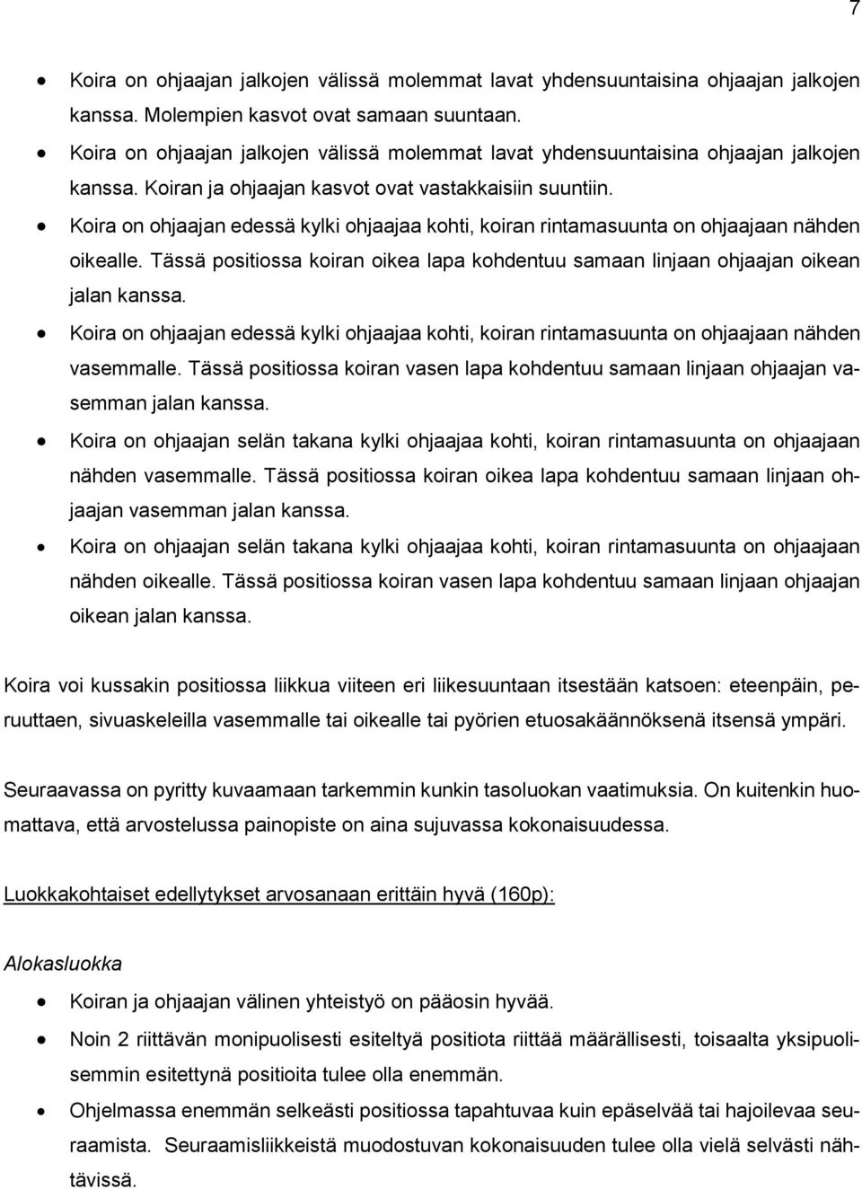 Koira on ohjaajan edessä kylki ohjaajaa kohti, koiran rintamasuunta on ohjaajaan nähden oikealle. Tässä positiossa koiran oikea lapa kohdentuu samaan linjaan ohjaajan oikean jalan kanssa.