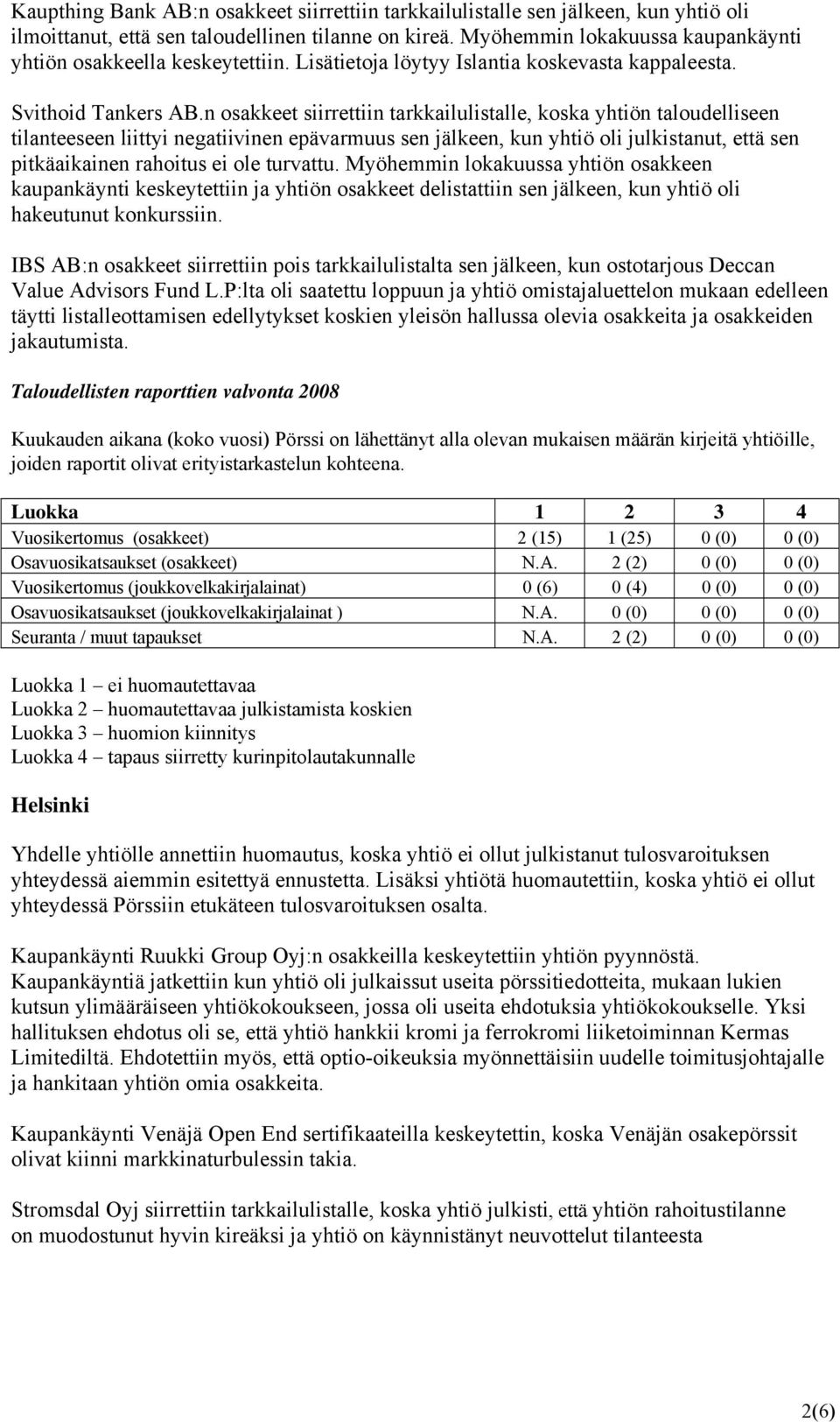 n osakkeet siirrettiin tarkkailulistalle, koska yhtiön taloudelliseen tilanteeseen liittyi negatiivinen epävarmuus sen jälkeen, kun yhtiö oli julkistanut, että sen pitkäaikainen rahoitus ei ole