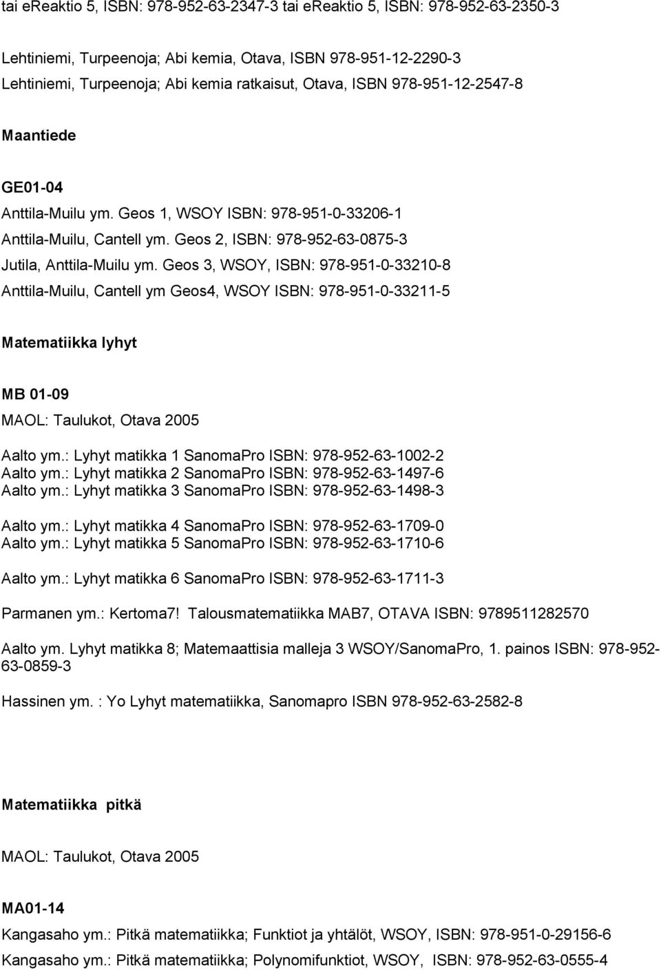 Geos 3, WSOY, ISBN: 978-951-0-33210-8 Anttila-Muilu, Cantell ym Geos4, WSOY ISBN: 978-951-0-33211-5 Matematiikka lyhyt MB 01-09 MAOL: Taulukot, Otava 2005 Aalto ym.