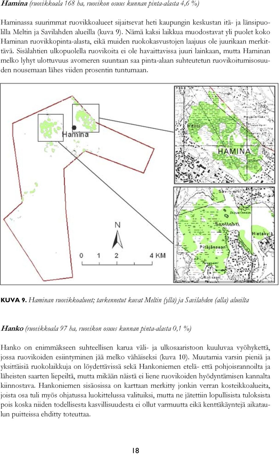 Sisälahtien ulkopuolella ruovikoita ei ole havaittavissa juuri lainkaan, mutta Haminan melko lyhyt ulottuvuus avomeren suuntaan saa pinta-alaan suhteutetun ruovikoitumisosuuden nousemaan lähes viiden