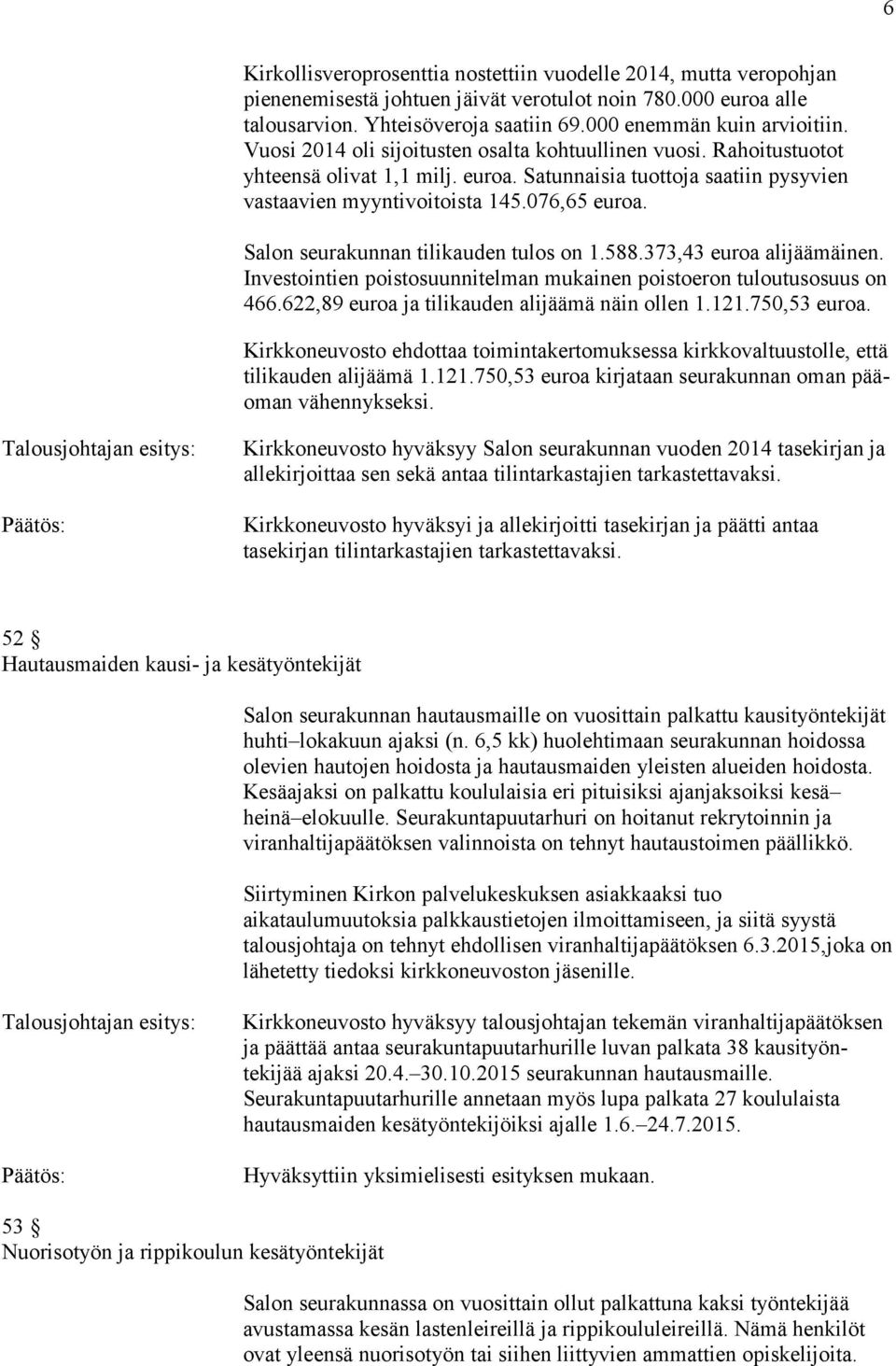 Salon seurakunnan tilikauden tulos on 1.588.373,43 euroa alijäämäinen. Investointien poistosuunnitelman mukainen poistoeron tuloutusosuus on 466.622,89 euroa ja tilikauden alijäämä näin ollen 1.121.