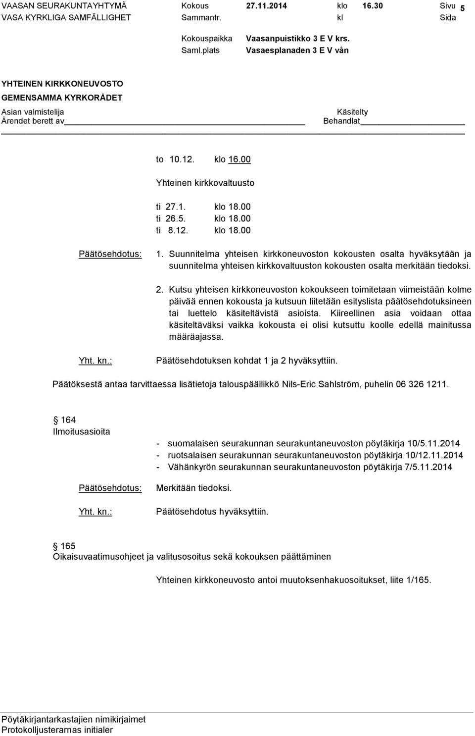 Kutsu yhteisen kirkkoneuvoston kokoukseen toimitetaan viimeistään kolme päivää ennen kokousta ja kutsuun liitetään esityslista päätösehdotuksineen tai luettelo käsiteltävistä asioista.