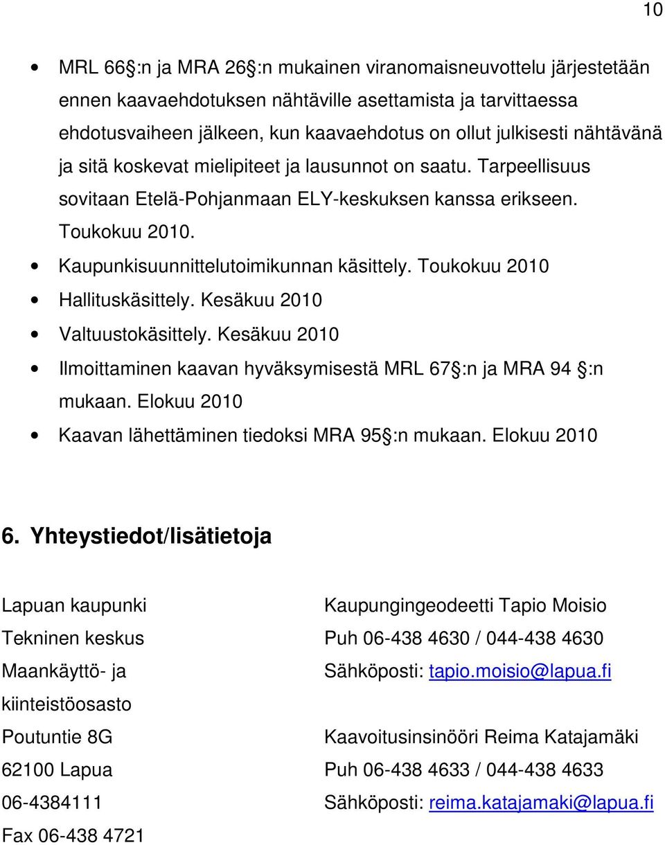 Toukokuu 2010 Hallituskäsittely. Kesäkuu 2010 Valtuustokäsittely. Kesäkuu 2010 Ilmoittaminen kaavan hyväksymisestä MRL 67 :n ja MRA 94 :n mukaan.