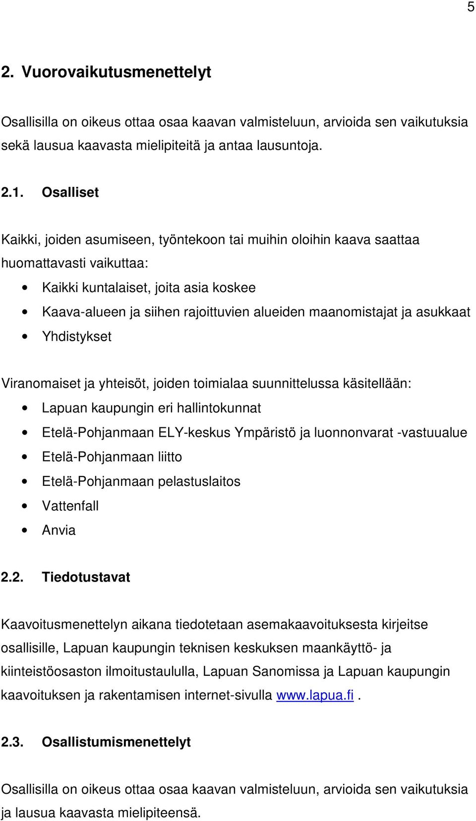 maanomistajat ja asukkaat Yhdistykset Viranomaiset ja yhteisöt, joiden toimialaa suunnittelussa käsitellään: Lapuan kaupungin eri hallintokunnat Etelä-Pohjanmaan ELY-keskus Ympäristö ja luonnonvarat