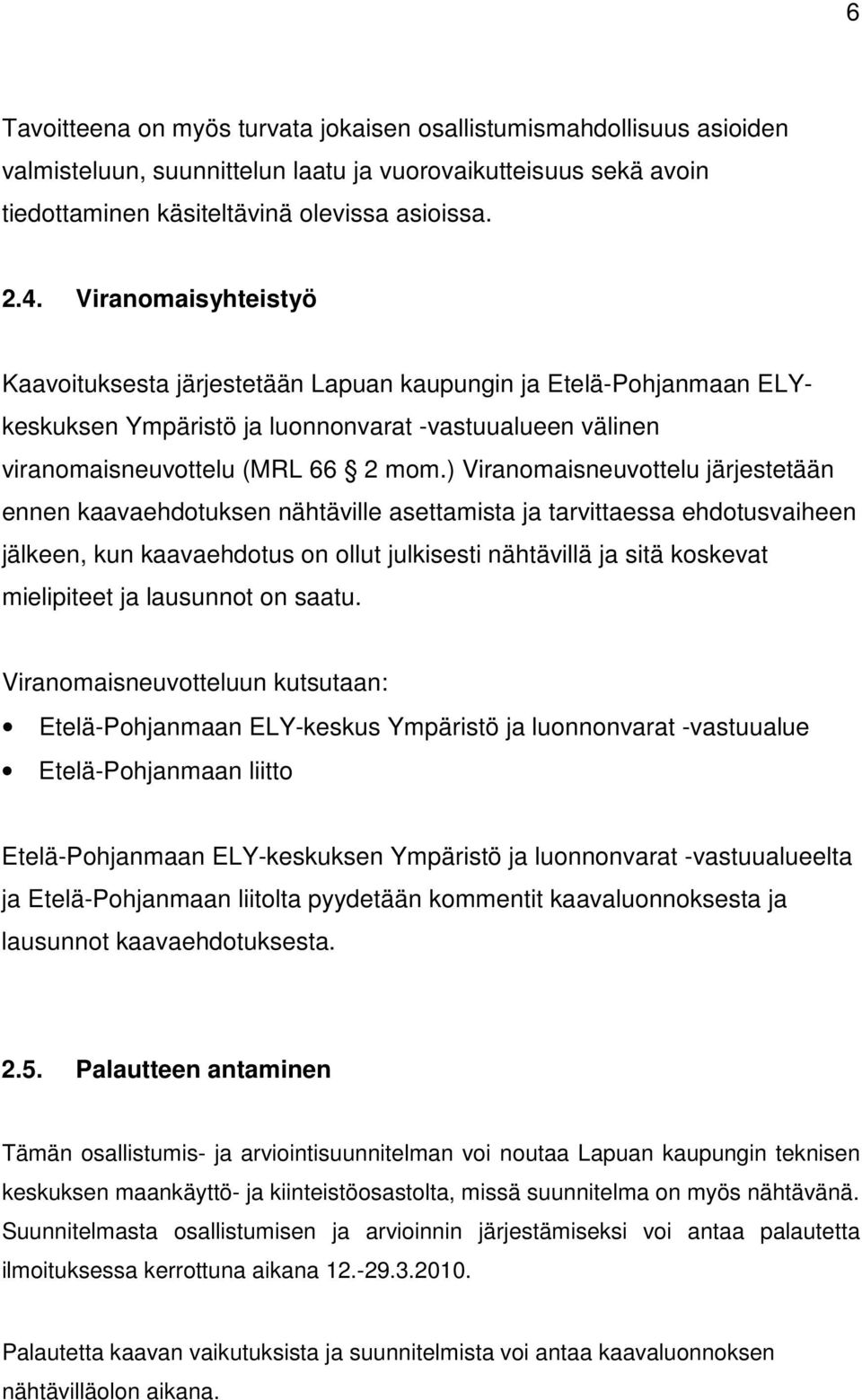 ) Viranomaisneuvottelu järjestetään ennen kaavaehdotuksen nähtäville asettamista ja tarvittaessa ehdotusvaiheen jälkeen, kun kaavaehdotus on ollut julkisesti nähtävillä ja sitä koskevat mielipiteet