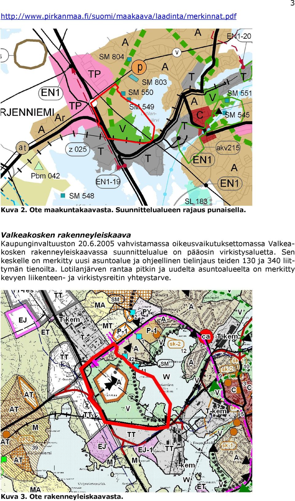 2005 vahvistamassa oikeusvaikutuksettomassa Valkeakosken rakenneyleiskaavassa suunnittelualue on pääosin virkistysaluetta.