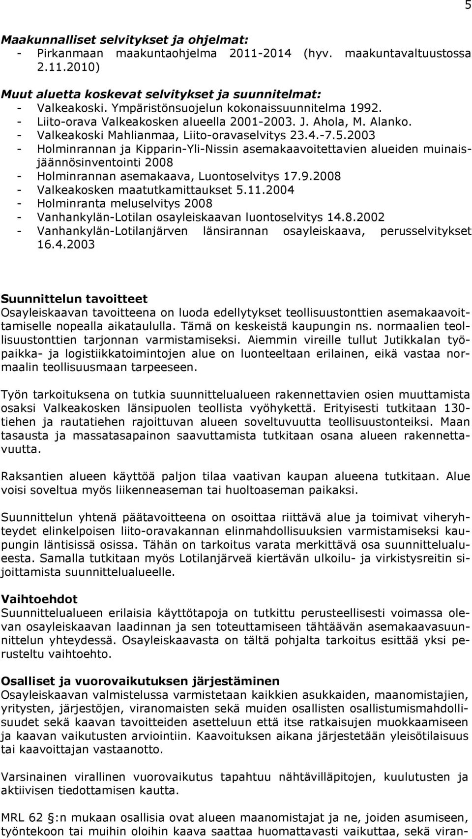 2003 - Holminrannan ja Kipparin-Yli-Nissin asemakaavoitettavien alueiden muinaisjäännösinventointi 2008 - Holminrannan asemakaava, Luontoselvitys 17.9.2008 - Valkeakosken maatutkamittaukset 5.11.