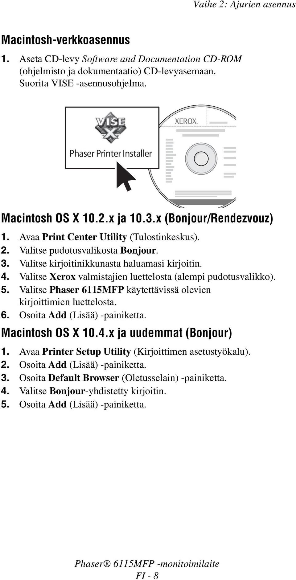 Valitse kirjoitinikkunasta haluamasi kirjoitin. 4. Valitse Xerox valmistajien luettelosta (alempi pudotusvalikko). 5. Valitse Phaser 6115MFP käytettävissä olevien kirjoittimien luettelosta. 6. Osoita Add (Lisää) -painiketta.