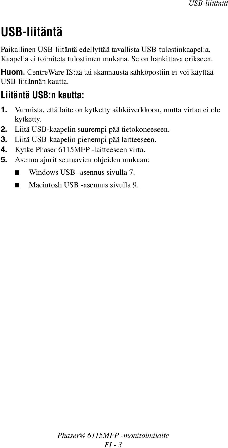 Varmista, että laite on kytketty sähköverkkoon, mutta virtaa ei ole kytketty. 2. Liitä USB-kaapelin suurempi pää tietokoneeseen. 3.