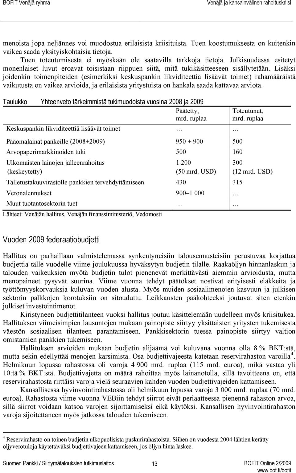 Lisäksi joidenkin toimenpiteiden (esimerkiksi keskuspankin likviditeettiä lisäävät toimet) rahamääräistä vaikutusta on vaikea arvioida, ja erilaisista yritystuista on hankala saada kattavaa arviota.